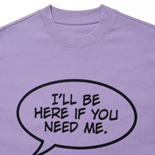I‘LL BE HERE IF YOU NEED ME LONG SLEEVE T-SHIRT